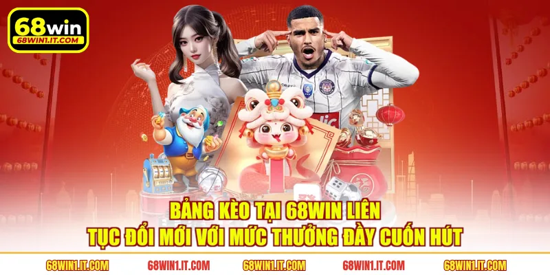 Bảng kèo tại 68WIN liên tục đổi mới với mức thưởng đầy cuốn hút 