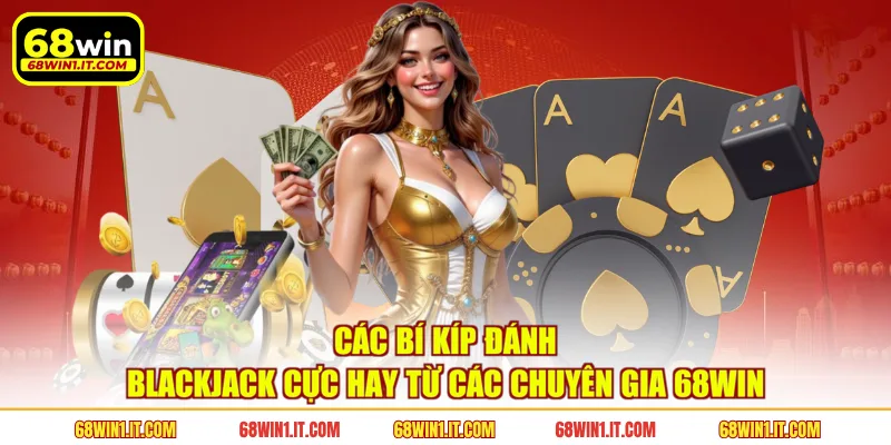 Các bí kíp đánh Blackjack cực hay từ các chuyên gia 68WIN