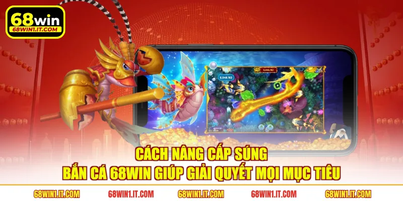 Cách nâng cấp súng bắn cá 68WIN giúp giải quyết mọi mục tiêu