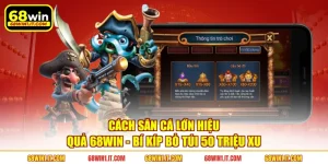 Cách Săn Cá Lớn Hiệu Quả 68WIN - Bí Kíp Bỏ Túi 50 Triệu Xu