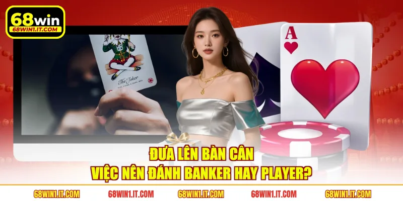 Đưa lên bàn cân việc nên đánh Banker hay Player?